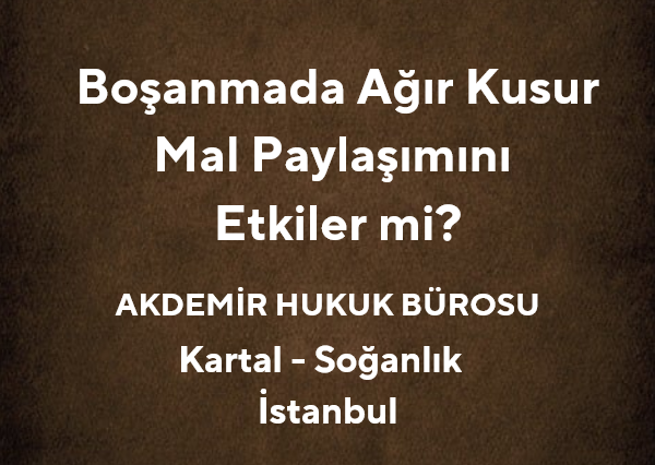 Boşanmada Ağır Kusur Mal Paylaşımını Etkiler mi? | 2025